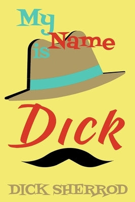 My Name is Dick: Laughter and Lessons From Living Life As A "Real Dick" by Sherrod, Dick