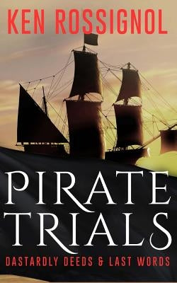 Pirate Trials: From Privateers to Murderous Villains; Their Dastardly Deeds and Last Words by Mackey, Elizabeth