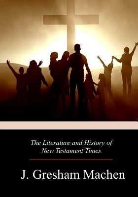 The Literature and History of New Testament Times by Machen, J. Gresham