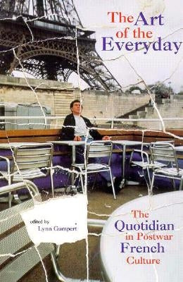 The Art of the Everyday: The Quotidian in Postwar French Culture by Gumpert, Lynn