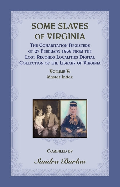 Some Slaves of Virginia The Cohabitation Registers of 27 February 1866 from the Lost Records Localities Digital Collection of the Library of Virginia, by Barlau, Sandra