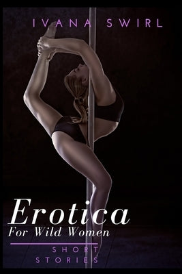 Erotica Short Stories For Wild Women: Forbidden Dirty Secrets Romance for Adults by Swirl, Ivana