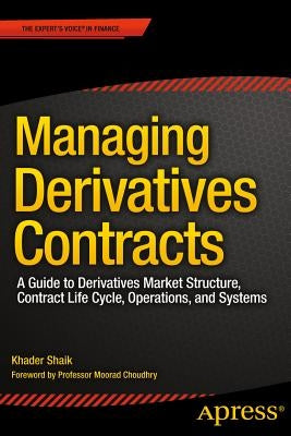 Managing Derivatives Contracts: A Guide to Derivatives Market Structure, Contract Life Cycle, Operations, and Systems by Shaik, Khader