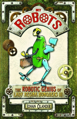 My Robots: The Robotic Genius of Lady Regina Bonquers III by Olander, Johan