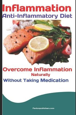Inflammation: Anti-Inflammatory Diet: Overcome Inflammation Naturally Without Taking Medication by Publishers, Fanton