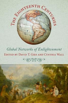 The Eighteenth Centuries: Global Networks of Enlightenment by Gies, David T.
