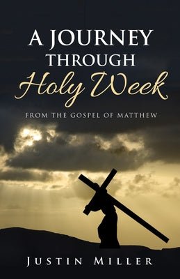 A Journey Through Holy Week by Miller, Justin