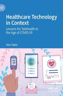 Healthcare Technology in Context: Lessons for Telehealth in the Age of Covid-19 by Taylor, Alan