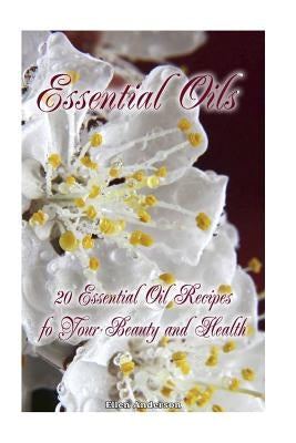 Essential Oils: 20 Essential Oil Recipes foYour Beauty and Health: natural remedies, young living essential oils book by Anderson, Ellen