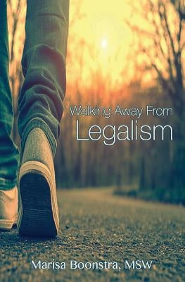 Walking Away from Legalism: The Journey Towards Grace by Boonstra, Marisa