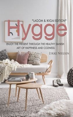 Hygge: Enjoy the Present Through the Healthy Danish Art of Happiness and Coziness *Lagom & Ikigai Edition" by Nielsen, Lykke