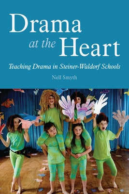 Drama at the Heart: Teaching Drama in Steiner-Waldorf Schools by Smyth, Nell