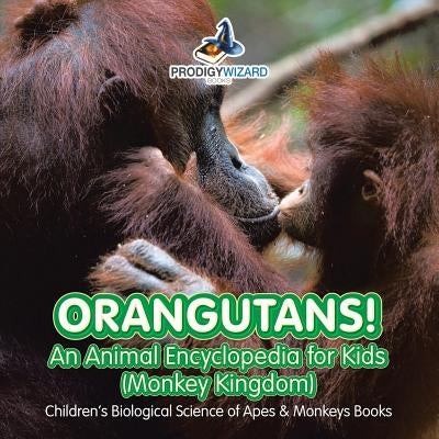 Orangutans! An Animal Encyclopedia for Kids (Monkey Kingdom) - Children's Biological Science of Apes & Monkeys Books by Prodigy Wizard