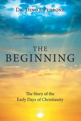 The Beginning: The Story of the Early Days of Christianity by Pedrone, Dino J.