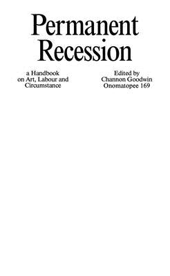 Permanent Recession: A Handbook on Art, Labour and Circumstance by Goodwin, Channon