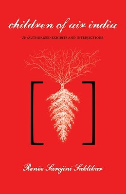 Children of Air India: Un/Authorized Exhibits and Interjections by Saklikar, Renée Sarojini