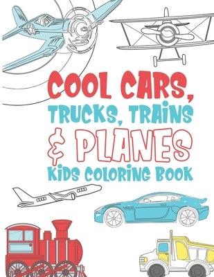 Cool Cars Trucks Trains And Planes Kids Coloring Book: For Boys, Girls And Kids That Like To Draw Pages Full Of Fun, Cool Stuff! by Kicks, Giggles and