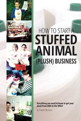 How to Start a Stuffed Animal (Plush) Business: Everything You Need to Know to Get Your Plush from Idea to The Shelf by Monsters, Promise
