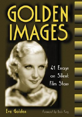 Golden Images: 41 Essays on Silent Film Stars by Golden, Eve