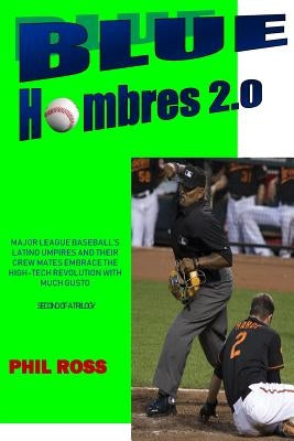Blue Hombres 2.0: Major League Baseball's Latino Umpires and Their Crew Mates Embrace the High-Tech Revolution with Much Gusto by Ross, Phil