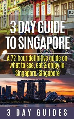 3 Day Guide to Singapore: A 72-hour Definitive Guide on What to See, Eat and Enjoy in Singapore, Singapore by 3. Day City Guides