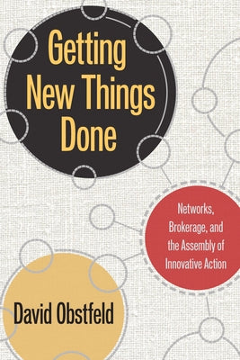 Getting New Things Done: Networks, Brokerage, and the Assembly of Innovative Action by Obstfeld, David