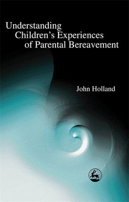 Understanding Children's Experiences of Parental Bereavement by Holland, John