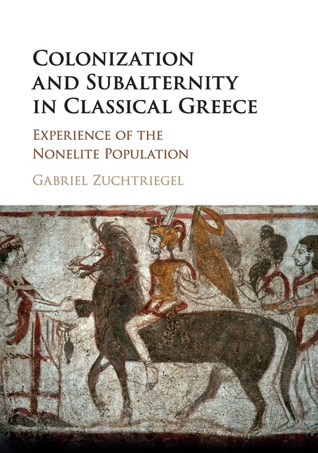 Colonization and Subalternity in Classical Greece: Experience of the Nonelite Population by Zuchtriegel, Gabriel