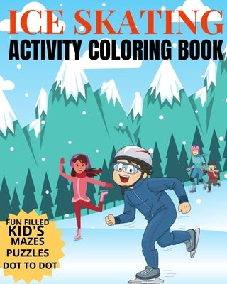 Ice Skating Activity Coloring Book Fun Filled Kid's Mazes, Puzzles Dot To Dot: Skating Kids And Animals Enjoying A Winter Hobby by Coloring, Crayons Be