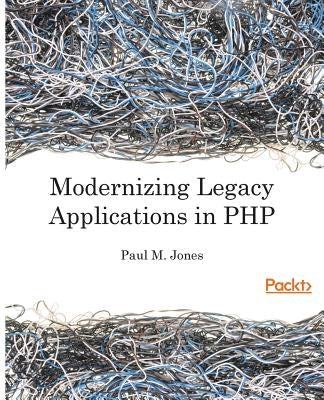 Modernizing Legacy Applications in PHP: Make your legacy applications organized, testable and free of globals by Jones, Paul
