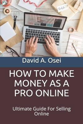 How to Make Money as a Pro Online: Ultimate Guide For Selling Online by Osei, David a.