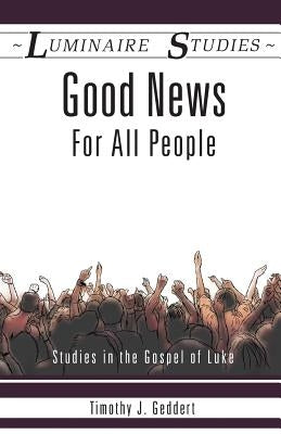 Good News for All People: Studies in the Gospel of Luke by Geddert, Timothy J.