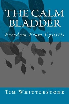 The Calm Bladder: Freedom From Cystitis by Whittlestone, Tim