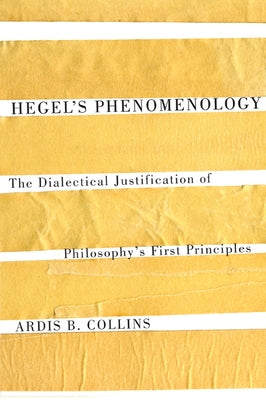 Hegel's Phenomenology: The Dialectical Justification of Philosophy's First Principles by Collins, Ardis B.