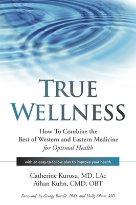 True Wellness: How to Combine the Best of Western and Eastern Medicine for Optimal Health by Kurosu, Catherine