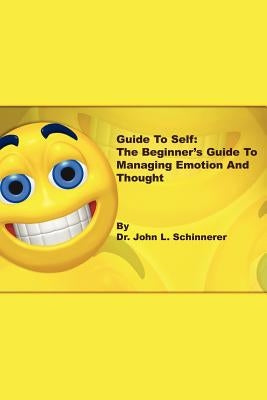 Guide to Self: The Beginner's Guide to Managing Emotion and Thought by Schinnerer, John L.