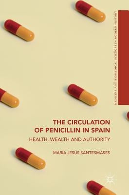 The Circulation of Penicillin in Spain: Health, Wealth and Authority by Santesmases, María Jesús