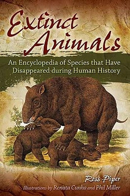 Extinct Animals: An Encyclopedia of Species that Have Disappeared during Human History by Piper, Ross