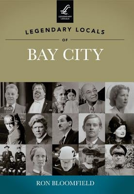 Legendary Locals of Bay City by Bloomfield, Ron