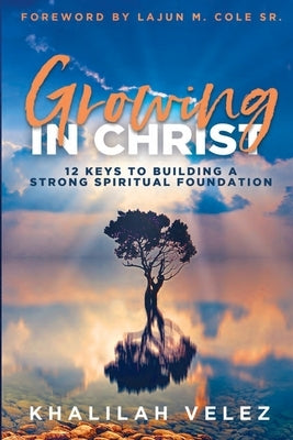 Growing In Christ: 12 Keys To Building A Strong Spiritual Foundation by Velez, Khalilah