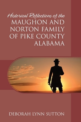 Historical Reflections of the Maughon and Norton Family of Pike County Alabama by Sutton, Deborah Lynn