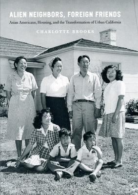 Alien Neighbors, Foreign Friends: Asian Americans, Housing, and the Transformation of Urban California by Brooks, Charlotte