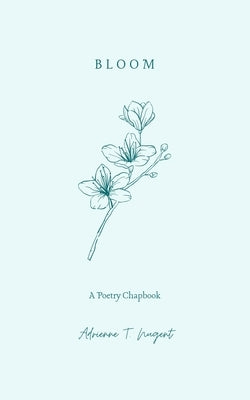 Bloom: A Poetry Chapbook by Nugent, Adrienne T.