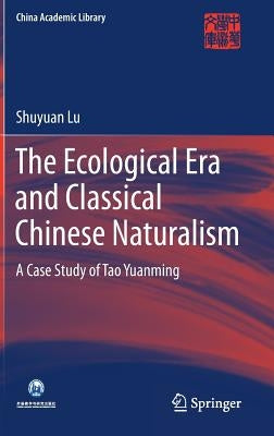 The Ecological Era and Classical Chinese Naturalism: A Case Study of Tao Yuanming by Lu, Shuyuan