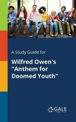 A Study Guide for Wilfred Owen's Anthem for Doomed Youth by Gale, Cengage Learning