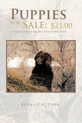 Puppies for Sale: $25.00 a Collection of the Best Dog Stories Ever by Pope, Rosalie A.