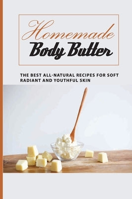 Homemade Body Butter -the Best All-natural Recipes For Soft, Radiant And Youthful Skin: Homemade And Natural Remedies For Luminous And Rejuvenated Ski by Martt, Naomi