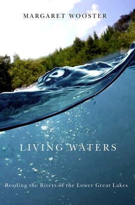 Living Waters: Reading the Rivers of the Lower Great Lakes by Wooster, Margaret