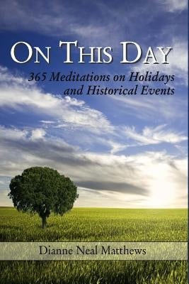 On This Day: 365 Meditations on Holidays and Historical Events by Matthews, Dianne Neal