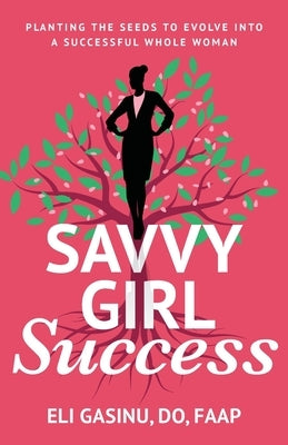 SavvyGirl Success: Planting the Seeds to Evolve into a Successful Whole Woman by Gasinu, Eli